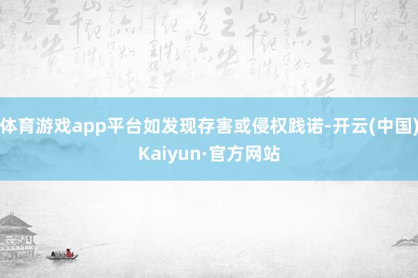 体育游戏app平台如发现存害或侵权践诺-开云(中国)Kaiyun·官方网站