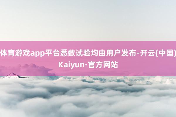 体育游戏app平台悉数试验均由用户发布-开云(中国)Kaiyun·官方网站