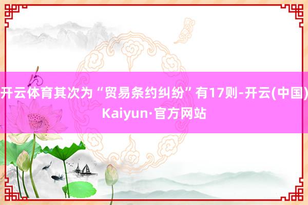 开云体育其次为“贸易条约纠纷”有17则-开云(中国)Kaiyun·官方网站