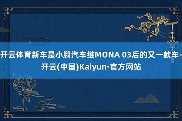 开云体育新车是小鹏汽车继MONA 03后的又一款车-开云(中国)Kaiyun·官方网站