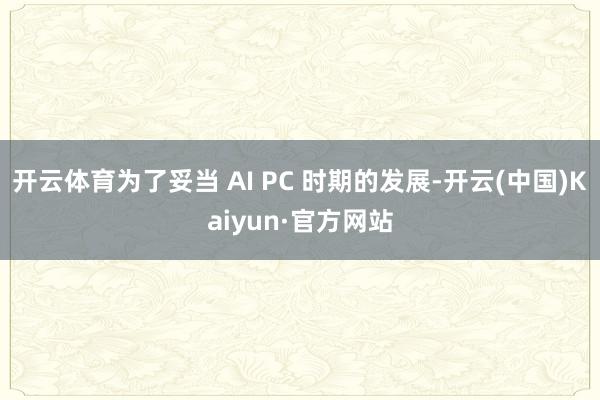 开云体育为了妥当 AI PC 时期的发展-开云(中国)Kaiyun·官方网站