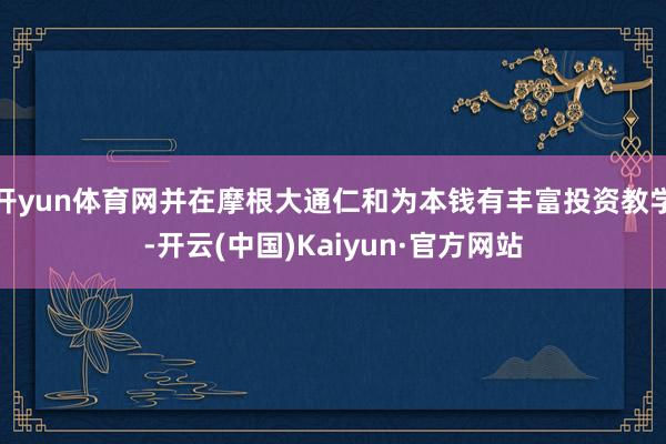 开yun体育网并在摩根大通仁和为本钱有丰富投资教学-开云(中国)Kaiyun·官方网站