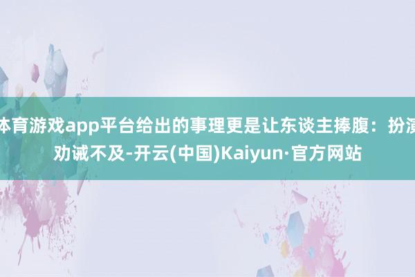 体育游戏app平台给出的事理更是让东谈主捧腹：扮演劝诫不及-开云(中国)Kaiyun·官方网站