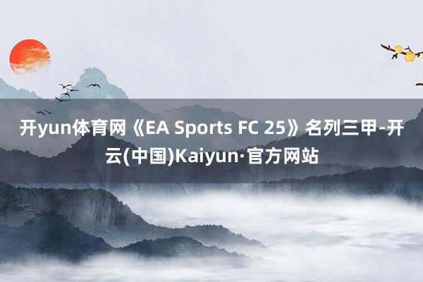 开yun体育网《EA Sports FC 25》名列三甲-开云(中国)Kaiyun·官方网站