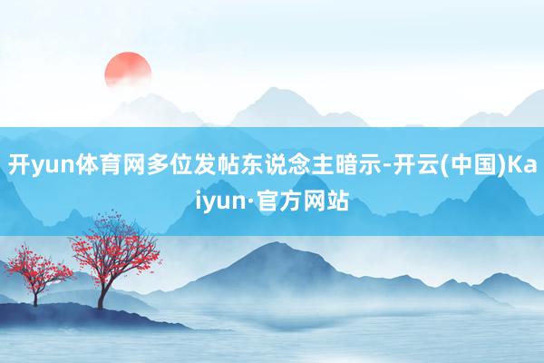 开yun体育网多位发帖东说念主暗示-开云(中国)Kaiyun·官方网站