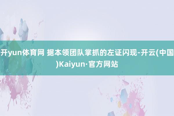 开yun体育网 据本领团队掌抓的左证闪现-开云(中国)Kaiyun·官方网站