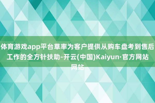 体育游戏app平台草率为客户提供从购车盘考到售后工作的全方针扶助-开云(中国)Kaiyun·官方网站