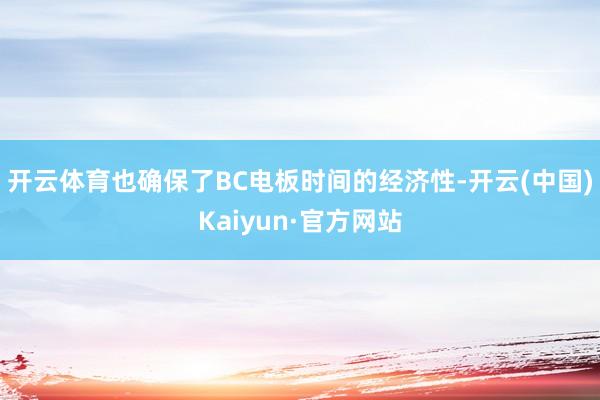 开云体育也确保了BC电板时间的经济性-开云(中国)Kaiyun·官方网站