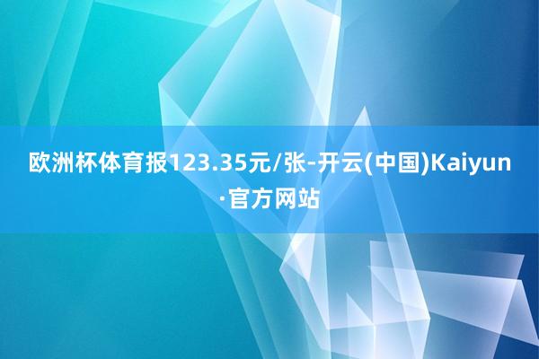 欧洲杯体育报123.35元/张-开云(中国)Kaiyun·官方网站