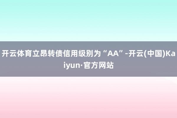 开云体育立昂转债信用级别为“AA”-开云(中国)Kaiyun·官方网站