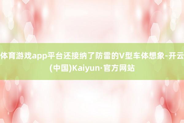 体育游戏app平台还接纳了防雷的V型车体想象-开云(中国)Kaiyun·官方网站