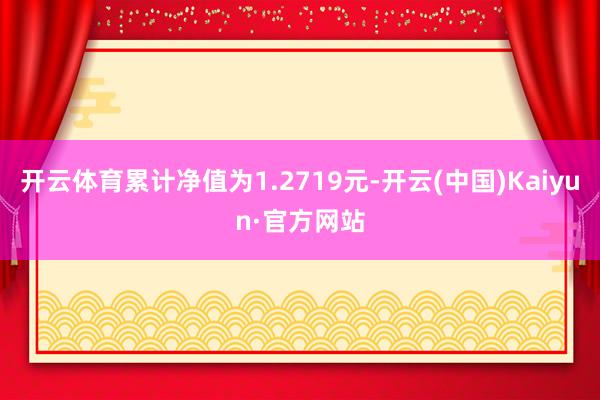 开云体育累计净值为1.2719元-开云(中国)Kaiyun·官方网站