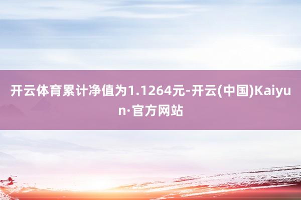 开云体育累计净值为1.1264元-开云(中国)Kaiyun·官方网站