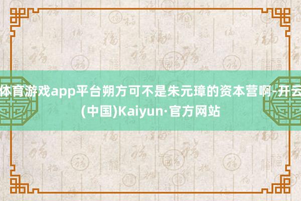 体育游戏app平台朔方可不是朱元璋的资本营啊-开云(中国)Kaiyun·官方网站