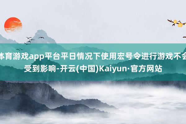 体育游戏app平台平日情况下使用宏号令进行游戏不会受到影响-开云(中国)Kaiyun·官方网站