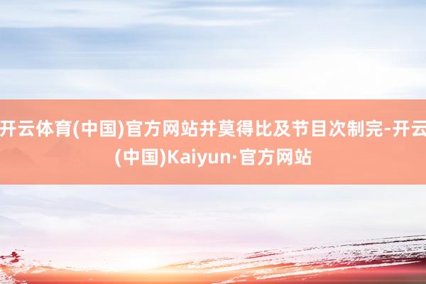 开云体育(中国)官方网站并莫得比及节目次制完-开云(中国)Kaiyun·官方网站