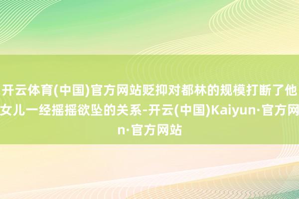 开云体育(中国)官方网站贬抑对都林的规模打断了他与女儿一经摇摇欲坠的关系-开云(中国)Kaiyun·官方网站