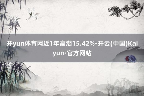 开yun体育网近1年高潮15.42%-开云(中国)Kaiyun·官方网站