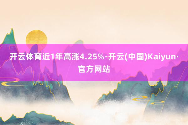 开云体育近1年高涨4.25%-开云(中国)Kaiyun·官方网站