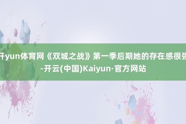 开yun体育网《双城之战》第一季后期她的存在感很强-开云(中国)Kaiyun·官方网站