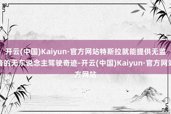 开云(中国)Kaiyun·官方网站特斯拉就能提供无监督的无东说念主驾驶奇迹-开云(中国)Kaiyun·官方网站