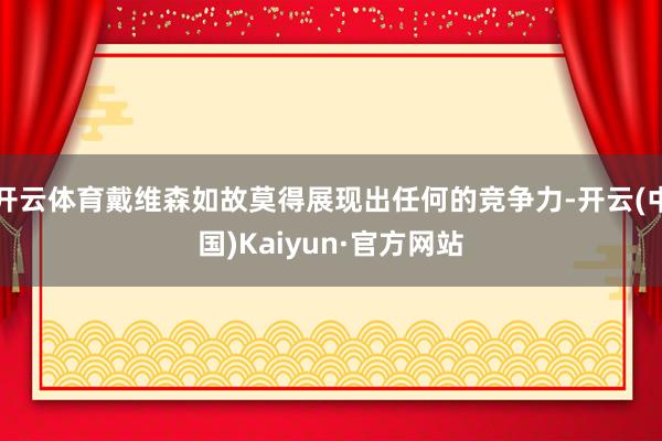 开云体育戴维森如故莫得展现出任何的竞争力-开云(中国)Kaiyun·官方网站