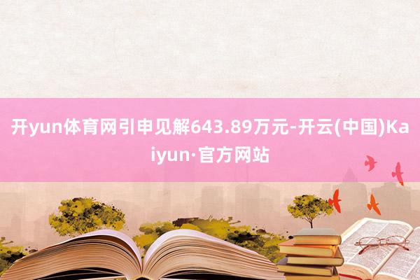 开yun体育网引申见解643.89万元-开云(中国)Kaiyun·官方网站