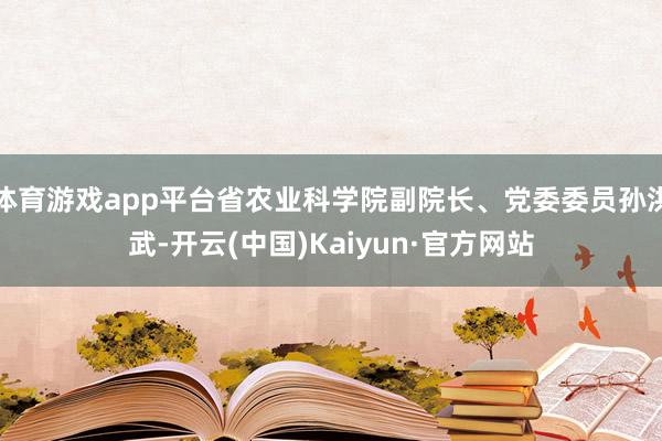 体育游戏app平台省农业科学院副院长、党委委员孙洪武-开云(中国)Kaiyun·官方网站