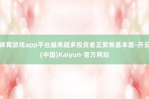 体育游戏app平台越来越多投资者正聚焦基本面-开云(中国)Kaiyun·官方网站