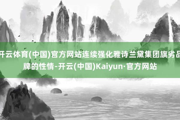 开云体育(中国)官方网站连续强化雅诗兰黛集团旗劣品牌的性情-开云(中国)Kaiyun·官方网站