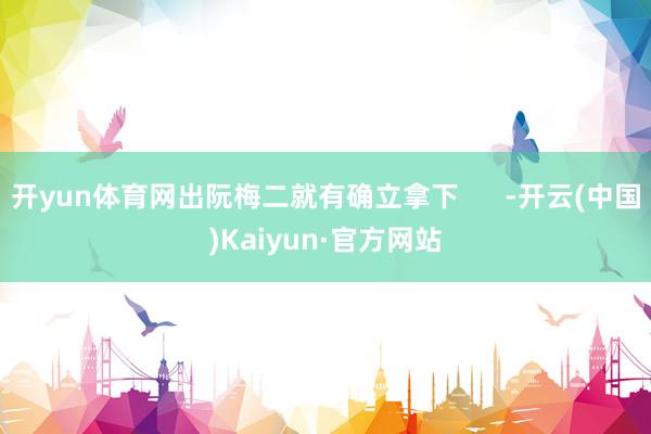 开yun体育网出阮梅二就有确立拿下      -开云(中国)Kaiyun·官方网站