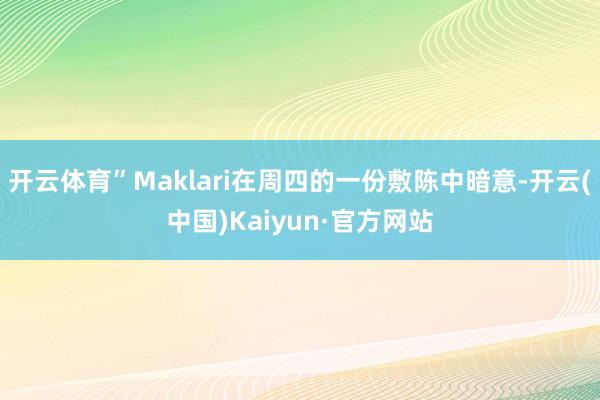 开云体育”Maklari在周四的一份敷陈中暗意-开云(中国)Kaiyun·官方网站