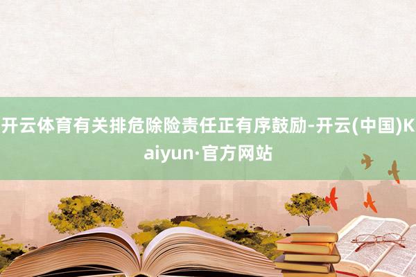 开云体育有关排危除险责任正有序鼓励-开云(中国)Kaiyun·官方网站