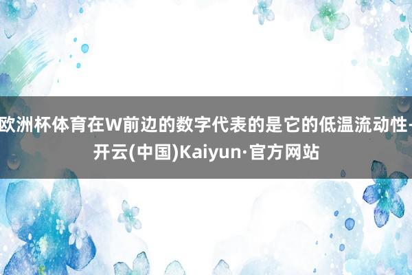 欧洲杯体育在W前边的数字代表的是它的低温流动性-开云(中国)Kaiyun·官方网站