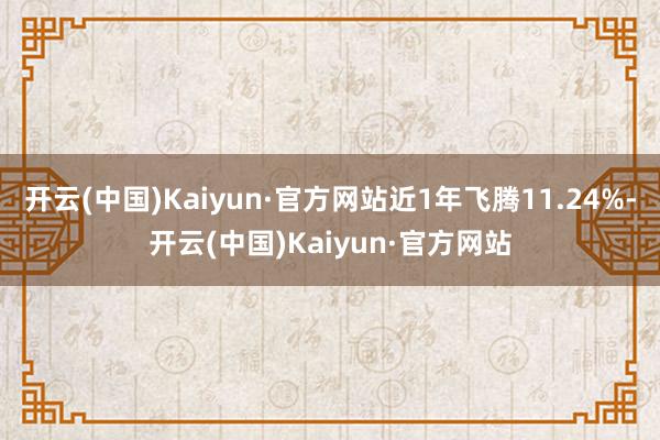 开云(中国)Kaiyun·官方网站近1年飞腾11.24%-开云(中国)Kaiyun·官方网站