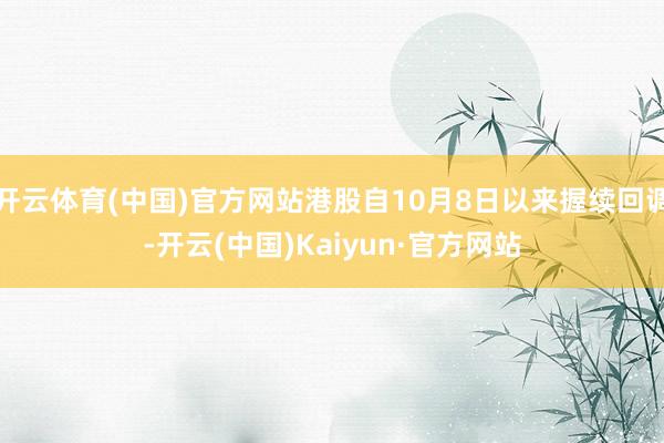 开云体育(中国)官方网站港股自10月8日以来握续回调-开云(中国)Kaiyun·官方网站