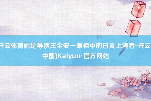 开云体育她是导演王全安一眼相中的白灵上演者-开云(中国)Kaiyun·官方网站