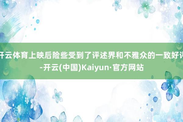 开云体育上映后险些受到了评述界和不雅众的一致好评-开云(中国)Kaiyun·官方网站