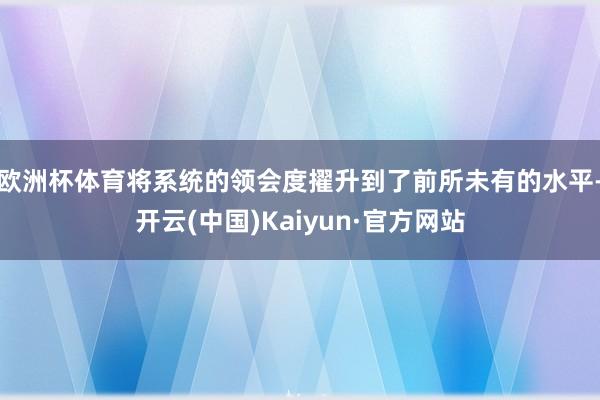 欧洲杯体育将系统的领会度擢升到了前所未有的水平-开云(中国)Kaiyun·官方网站