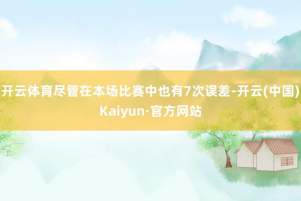 开云体育尽管在本场比赛中也有7次误差-开云(中国)Kaiyun·官方网站