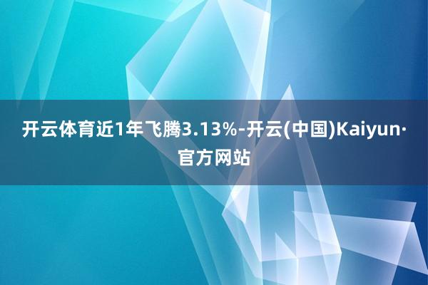 开云体育近1年飞腾3.13%-开云(中国)Kaiyun·官方网站