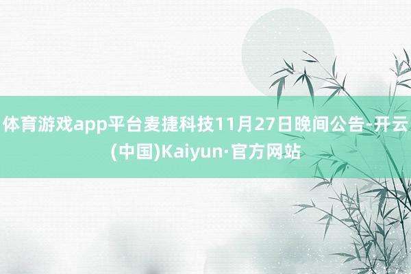 体育游戏app平台麦捷科技11月27日晚间公告-开云(中国)Kaiyun·官方网站