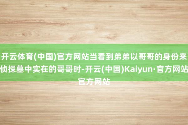 开云体育(中国)官方网站当看到弟弟以哥哥的身份来侦探墓中实在的哥哥时-开云(中国)Kaiyun·官方网站