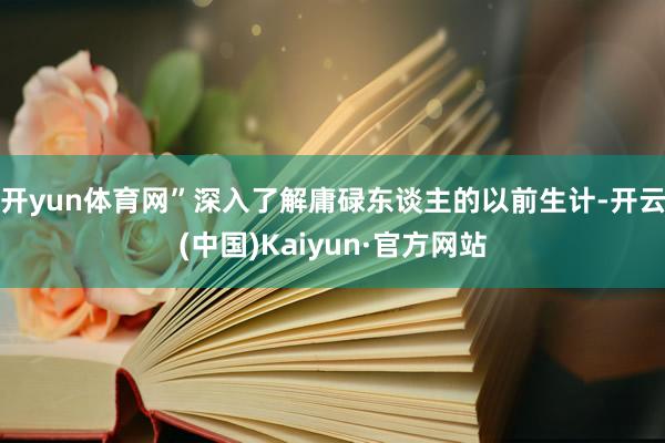 开yun体育网”　　深入了解庸碌东谈主的以前生计-开云(中国)Kaiyun·官方网站