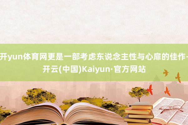 开yun体育网更是一部考虑东说念主性与心扉的佳作-开云(中国)Kaiyun·官方网站