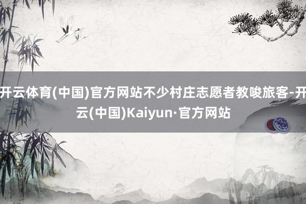 开云体育(中国)官方网站不少村庄志愿者教唆旅客-开云(中国)Kaiyun·官方网站