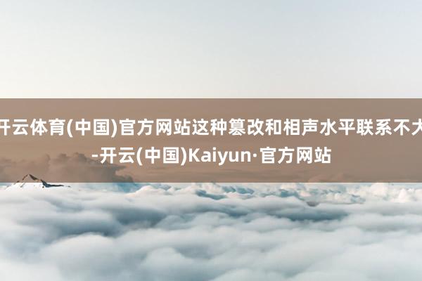 开云体育(中国)官方网站这种篡改和相声水平联系不大-开云(中国)Kaiyun·官方网站