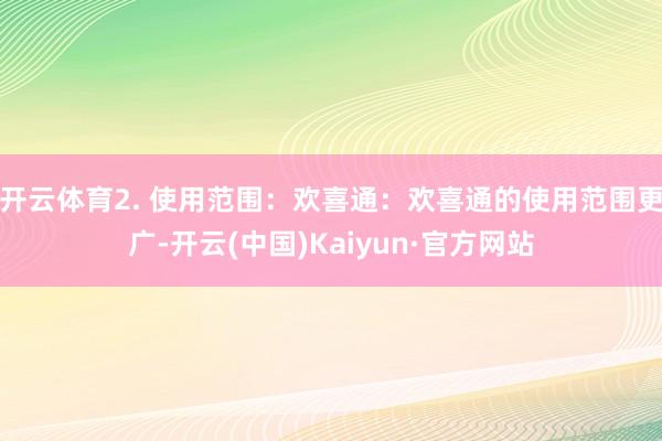 开云体育2. 使用范围：欢喜通：欢喜通的使用范围更广-开云(中国)Kaiyun·官方网站