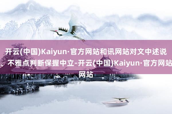 开云(中国)Kaiyun·官方网站和讯网站对文中述说、不雅点判断保握中立-开云(中国)Kaiyun·官方网站