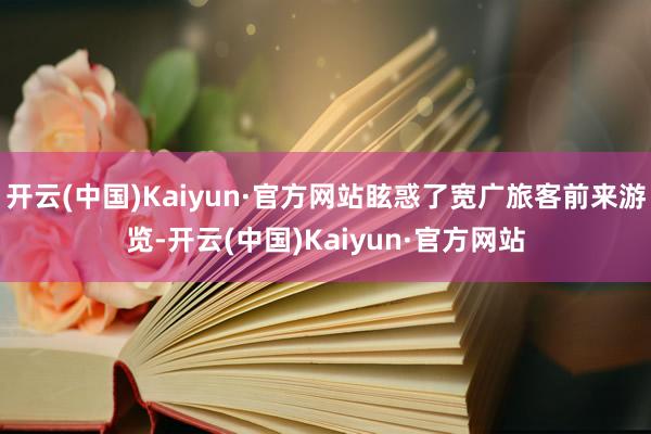 开云(中国)Kaiyun·官方网站眩惑了宽广旅客前来游览-开云(中国)Kaiyun·官方网站